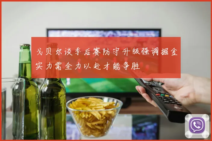 戈贝尔谈季后赛防守升级强调掘金实力需全力以赴才能争胜